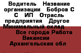 Водитель › Название организации ­ Бобров С.С., ИП › Отрасль предприятия ­ Другое › Минимальный оклад ­ 25 000 - Все города Работа » Вакансии   . Архангельская обл.